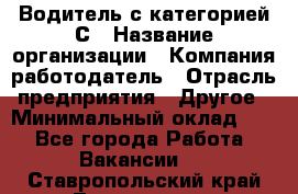 Водитель с категорией С › Название организации ­ Компания-работодатель › Отрасль предприятия ­ Другое › Минимальный оклад ­ 1 - Все города Работа » Вакансии   . Ставропольский край,Лермонтов г.